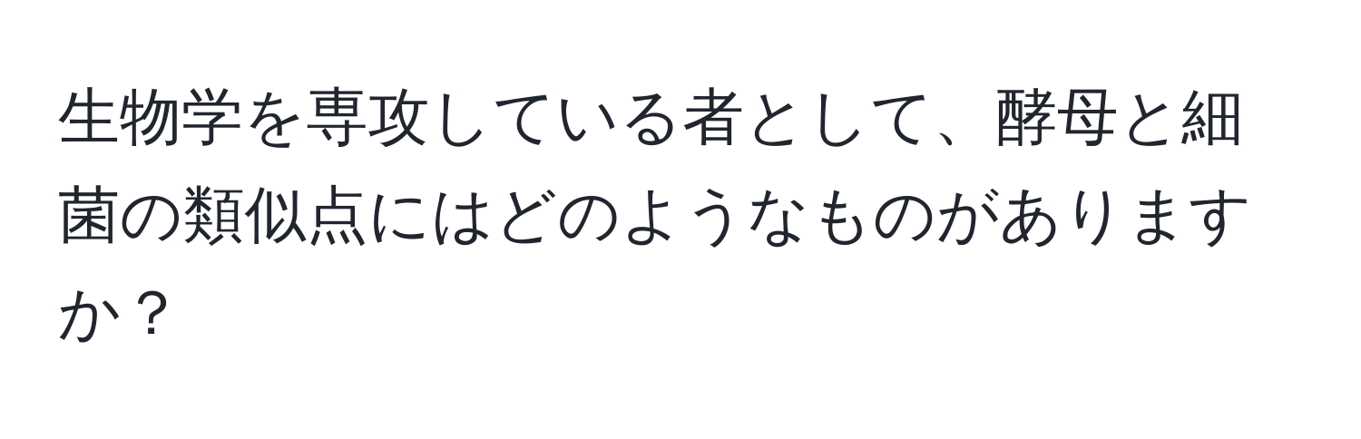 生物学を専攻している者として、酵母と細菌の類似点にはどのようなものがありますか？