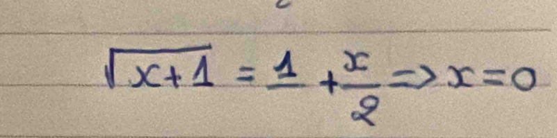 sqrt(x+1)=frac 1+ x/2 Rightarrow x=0