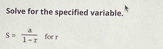 Solve for the specified variable.
S= a/1-r  for r