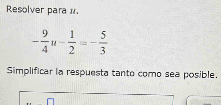 Resolver para u.
- 9/4 u- 1/2 =- 5/3 
Simplificar la respuesta tanto como sea posible.
y=□