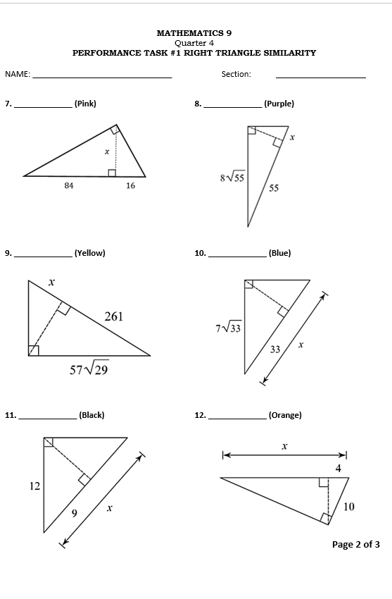 MATHEMATICS 9
Quarter 4
PERFORMANCE TASK #1 RIGHT TRIANGLE SIMILARITY
NAME: _Section:_
7._ (Pink) 8._ (Purple)
 
9._ (Yellow) 10._ (Blue)
11. _(Black) 12._ (Orange)
Page 2 of 3