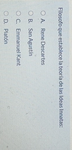 Filosofo que establece la teoría de las Ideas Innatas:
A. Rene Descartes
B. San Agustín
C. Emmanuel Kant
D. Platón