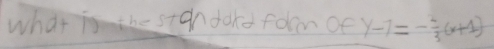 what i the ston dord form oe y-7=- 4/3 (x+1)