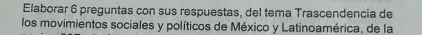 Elaborar 6 preguntas con sus respuestas, del tema Trascendencia de 
los movimientos sociales y políticos de México y Latinoamérica, de la