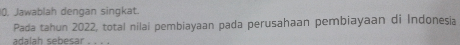 Jawablah dengan singkat. 
Pada tahun 2022, total nilai pembiayaan pada perusahaan pembiayaan di Indonesia 
adalah sebesar . . . .