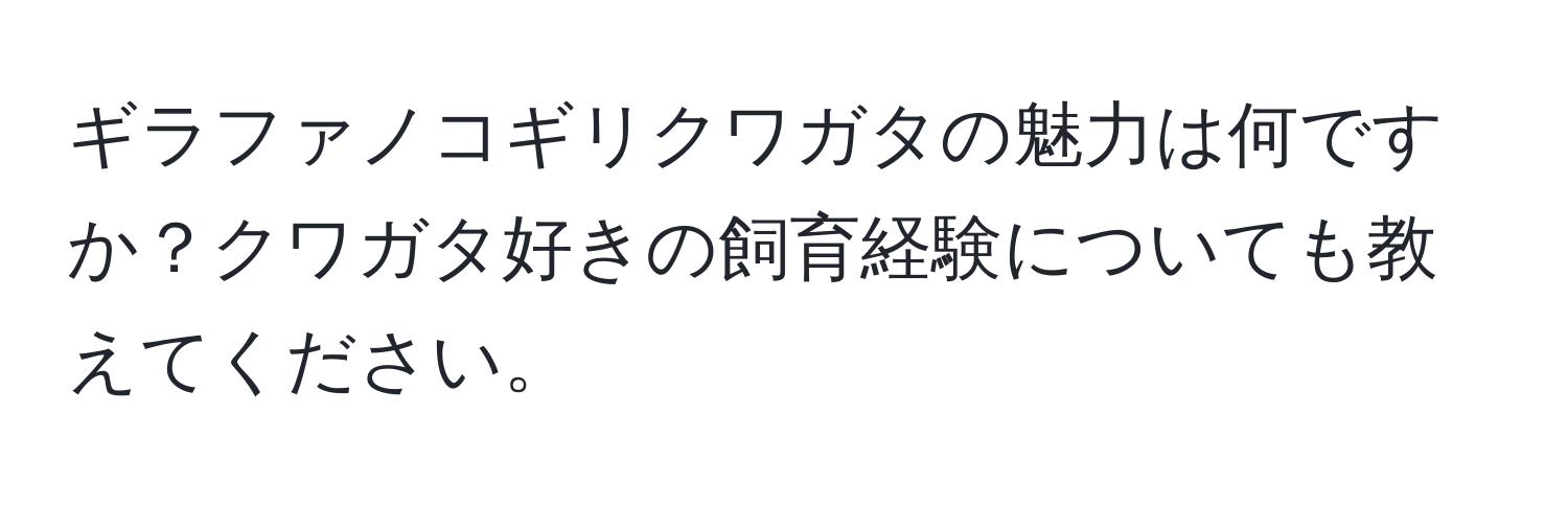 ギラファノコギリクワガタの魅力は何ですか？クワガタ好きの飼育経験についても教えてください。