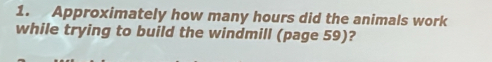 Approximately how many hours did the animals work 
while trying to build the windmill (page 59)?