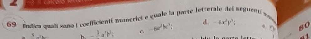 Indica quali sono i coefficienti numerici e quale la parte letterale del seguenti m
5
b. -frac 1a^3b^2; c. -6a^2bc^3 d. -6x^2y^3; 
0. so