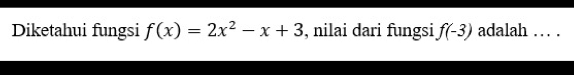 Diketahui fungsi f(x)=2x^2-x+3 , nilai dari fungsi f(-3) adalah . .