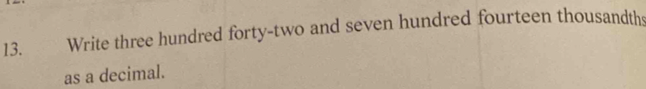 Write three hundred forty-two and seven hundred fourteen thousandths 
as a decimal.