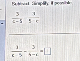 Subtract. Simplify, if possible.
 3/c-5 - 3/5-c =□