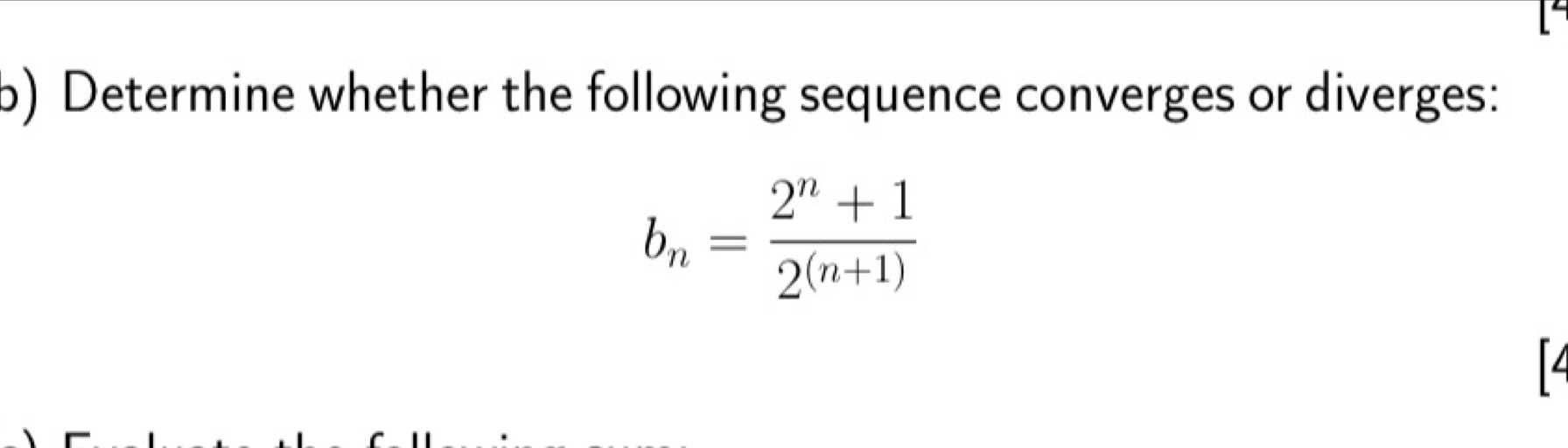 Determine whether the following sequence converges or diverges:
b_n= (2^n+1)/2^((n+1)) 