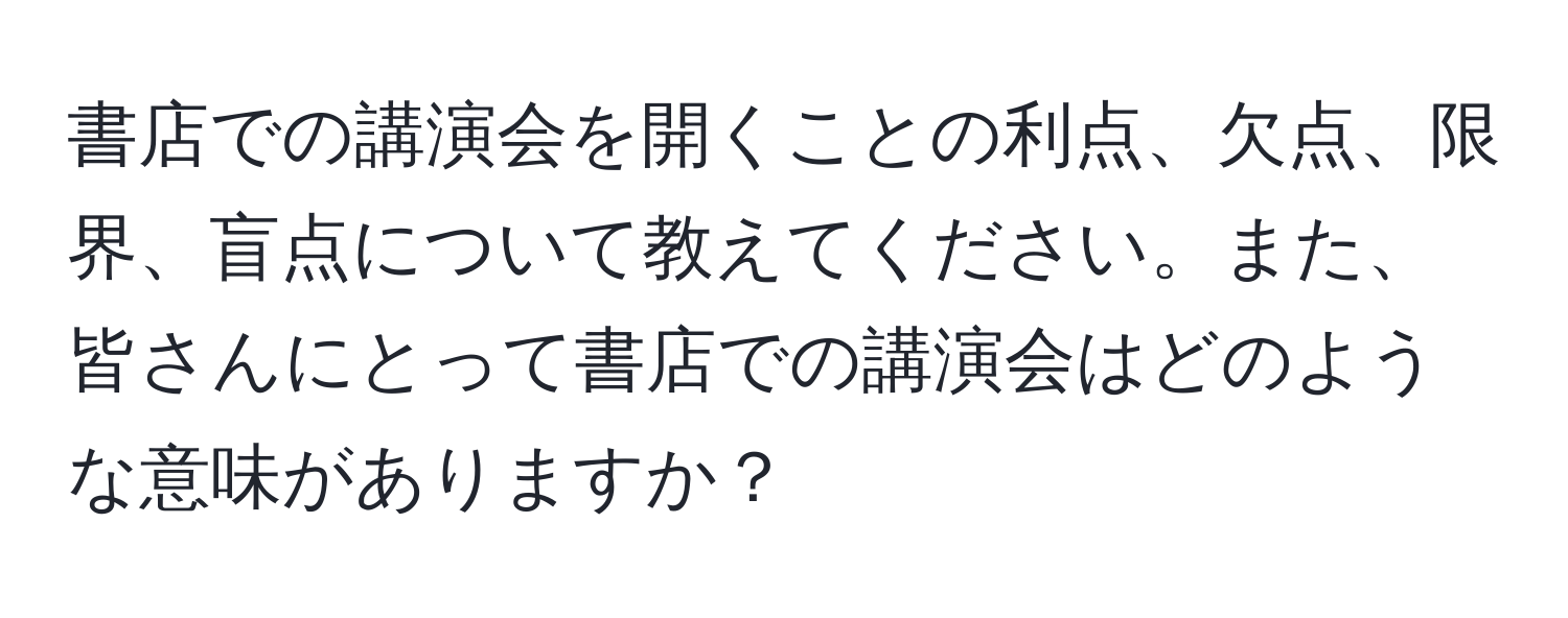 書店での講演会を開くことの利点、欠点、限界、盲点について教えてください。また、皆さんにとって書店での講演会はどのような意味がありますか？