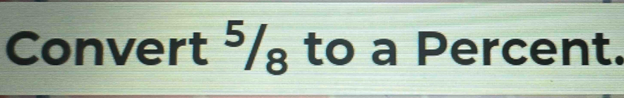 Convert ⁵/ to a Percent.