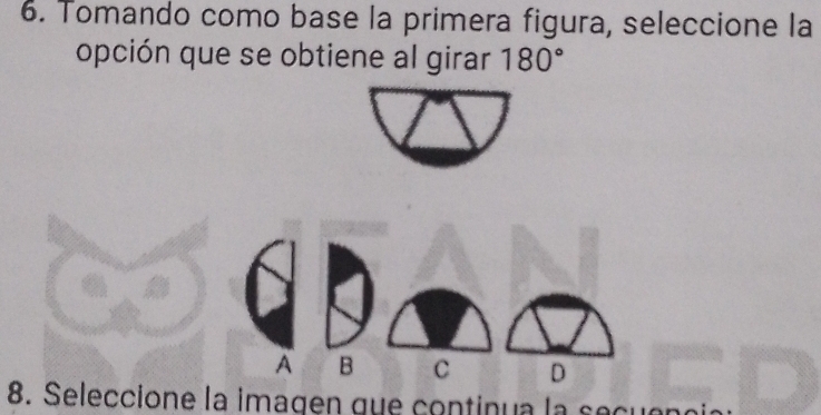 Tomando como base la primera figura, seleccione la
opción que se obtiene al girar 180°
A B C D
8. Seleccione la imagen que continua la s ec u e n o a