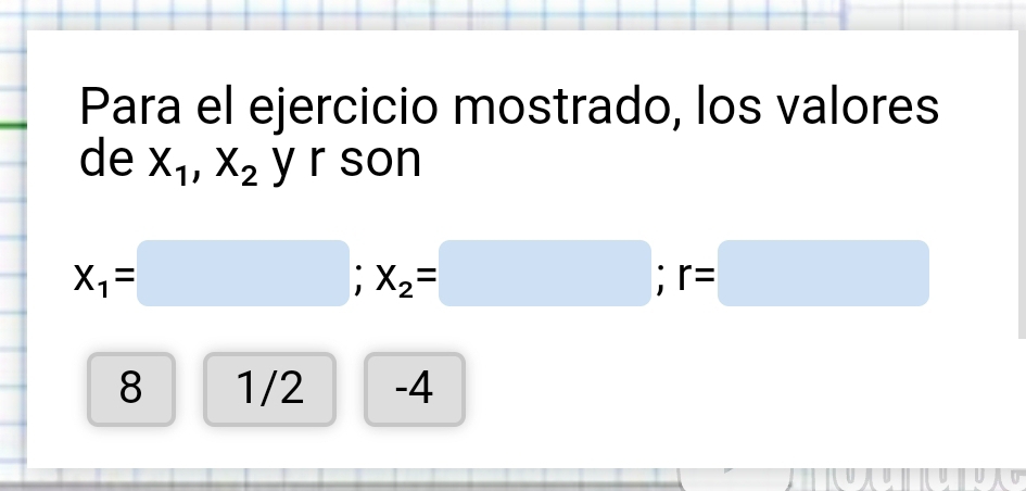 Para el ejercicio mostrado, los valores
de X_1, X_2 y r son
x_1=□; x_2=□; r=□
_ 1/2 -4