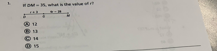 If DM=35 , what is the value of r?
r+3 4r-28
D G M
A12
⑧ 13
© 14
D 15