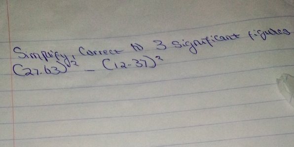 Simpuiry, Correct to 3 sigmticant figuaee
(27.63)^2-(12-37)^2