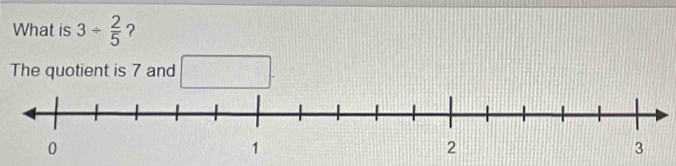 What is 3/  2/5  ? 
The quotient is 7 and □.