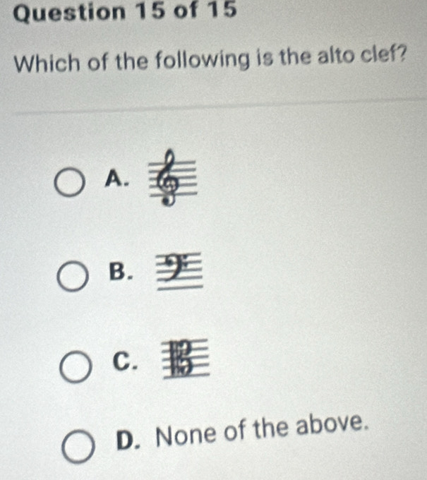 Which of the following is the alto clef?
A.
B.
C.
D. None of the above.