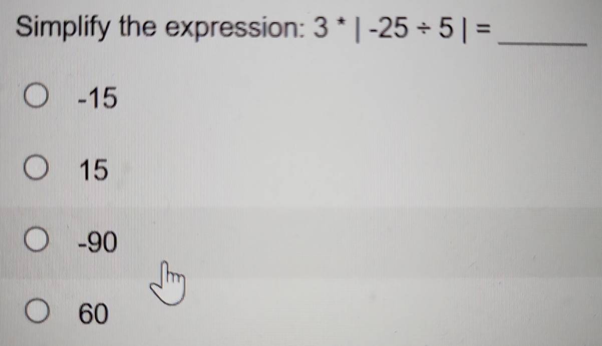 Simplify the expression: 3^*|-25/ 5|= _
-15
15
-90
60