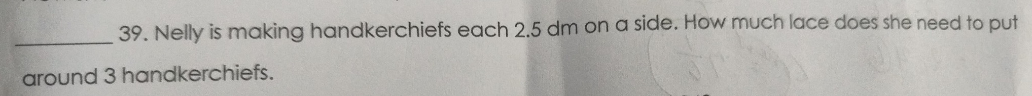 Nelly is making handkerchiefs each 2.5 dm on a side. How much lace does she need to put 
around 3 handkerchiefs.