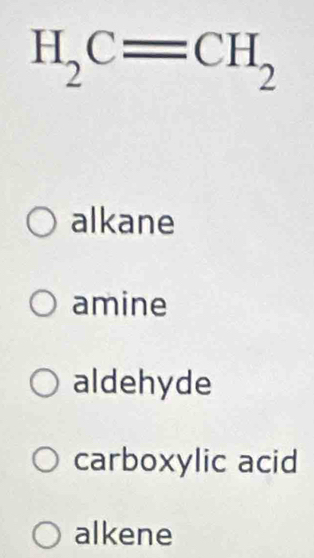 H_2C=CH_2
alkane
amine
aldehyde
carboxylic acid
alkene