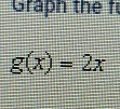 Graph the f
g(x)=2x