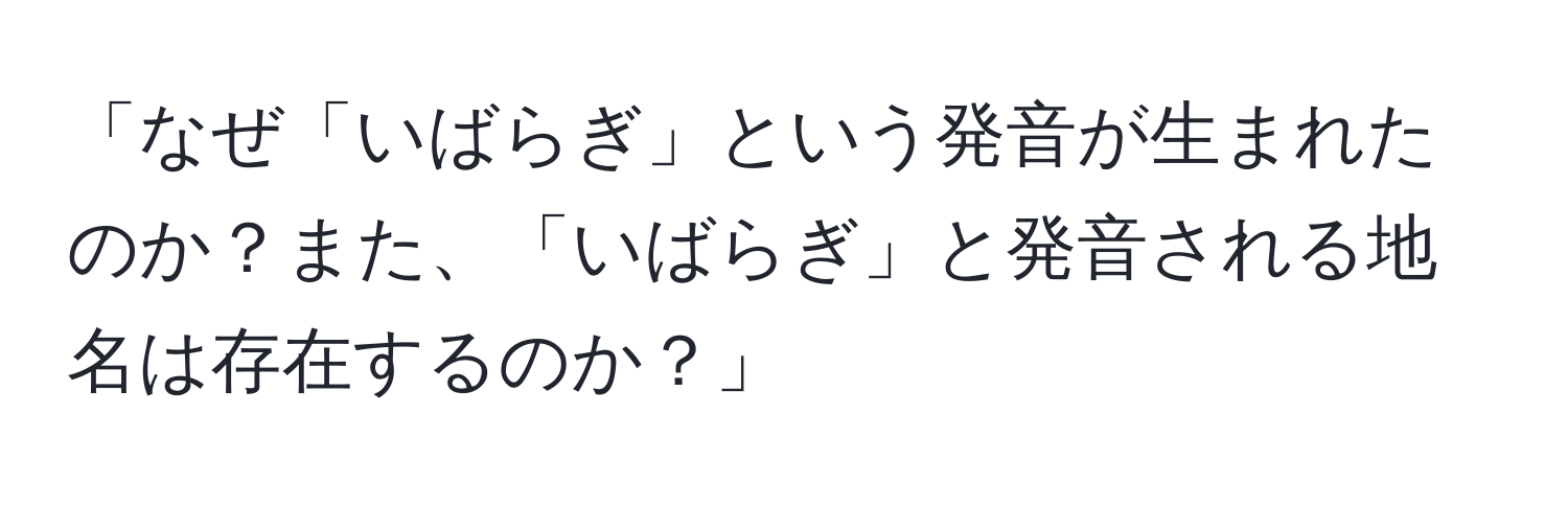 「なぜ「いばらぎ」という発音が生まれたのか？また、「いばらぎ」と発音される地名は存在するのか？」