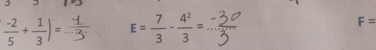 3
 (-2)/5 + 1/3 )= _ E= 7/3 - 4^2/3 = _
F=