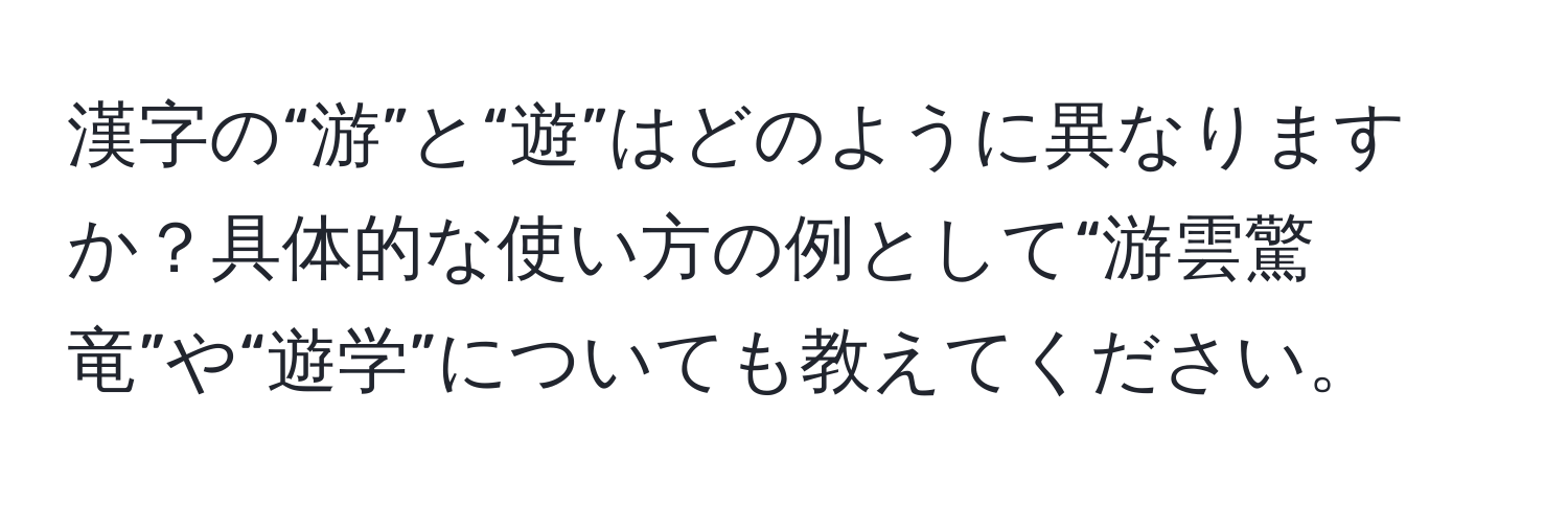 漢字の“游”と“遊”はどのように異なりますか？具体的な使い方の例として“游雲驚竜”や“遊学”についても教えてください。