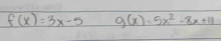 f(x)=3x-5 g(x)=5x^2-8x+11