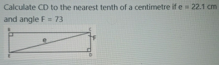 Calculate CD to the nearest tenth of a centimetre if e=22.1cm
and angle F=73