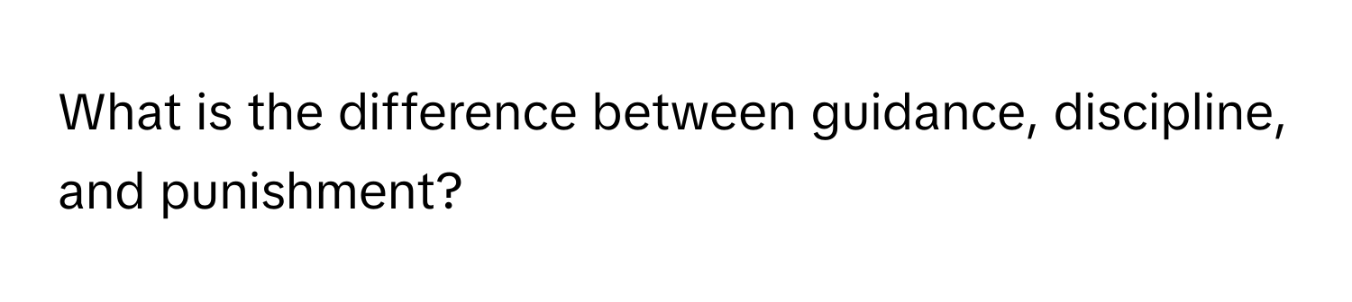 What is the difference between guidance, discipline, and punishment?