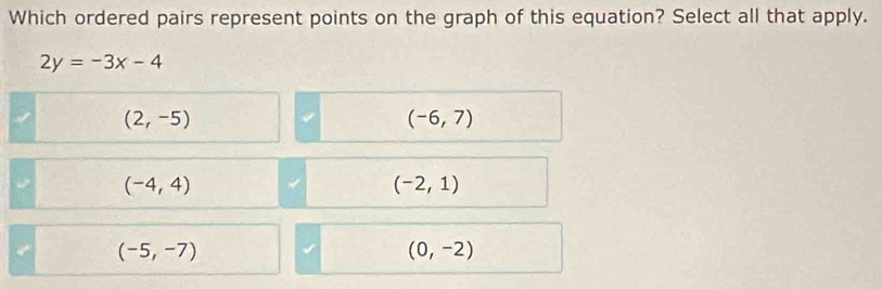 Which ordered pairs represent points on the graph of this equation? Select all that apply.
2y=-3x-4
(2,-5)
(-6,7)
(-4,4)
(-2,1)
(-5,-7)
(0,-2)