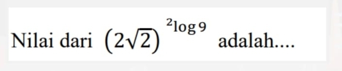 Nilai dari (2sqrt(2))^2log 9 adalah....