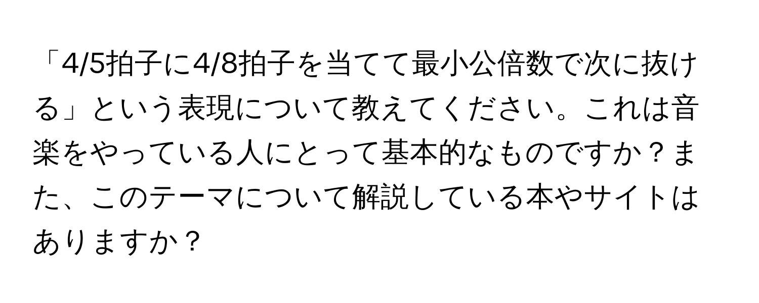 「4/5拍子に4/8拍子を当てて最小公倍数で次に抜ける」という表現について教えてください。これは音楽をやっている人にとって基本的なものですか？また、このテーマについて解説している本やサイトはありますか？