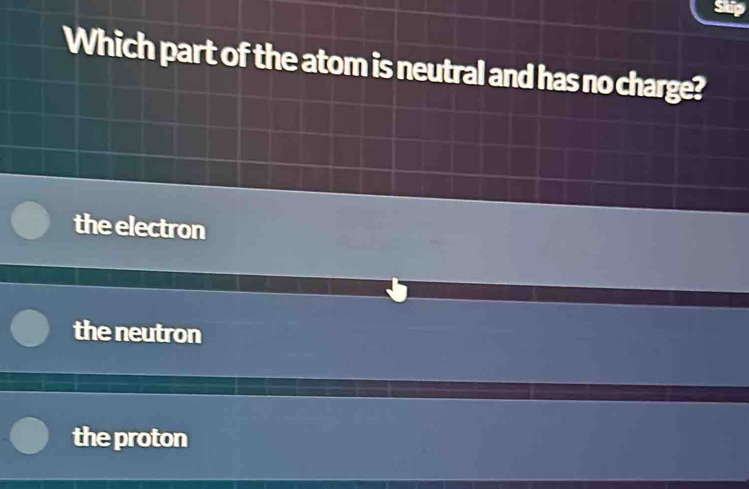 Which part of the atom is neutral and has no charge?
the electron
the neutron
the proton