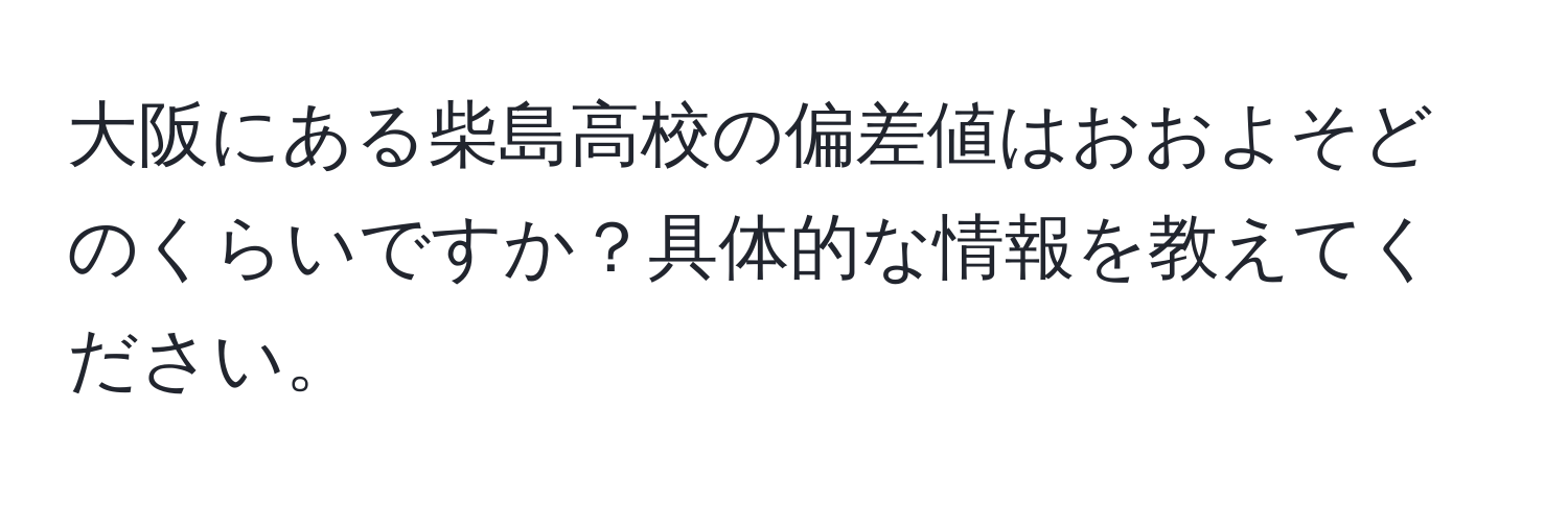 大阪にある柴島高校の偏差値はおおよそどのくらいですか？具体的な情報を教えてください。