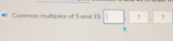 Common multiples of 5 and 15:□ .?□ .? . 
^