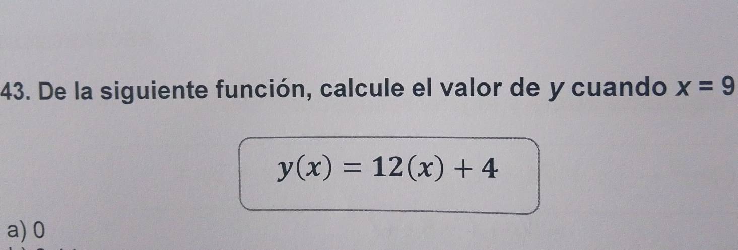 De la siguiente función, calcule el valor de y cuando x=9
y(x)=12(x)+4
a) 0