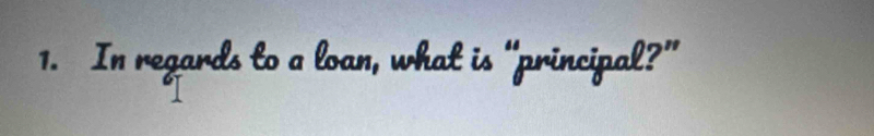 In regards to a loan, what is “principal?”