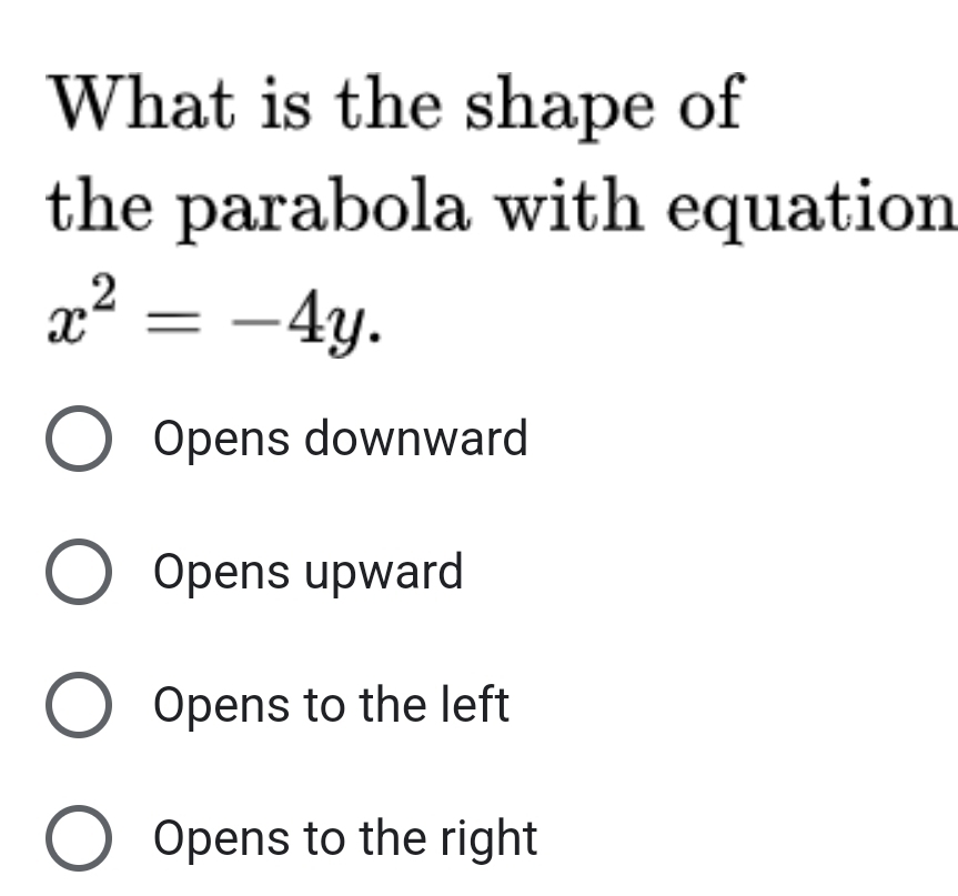 What is the shape of
the parabola with equation
x^2=-4y.
Opens downward
Opens upward
Opens to the left
Opens to the right