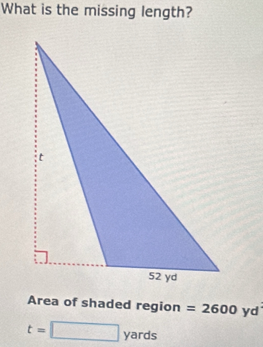 What is the missing length? 
Area of shaded region =2600 yd
t=□ yards