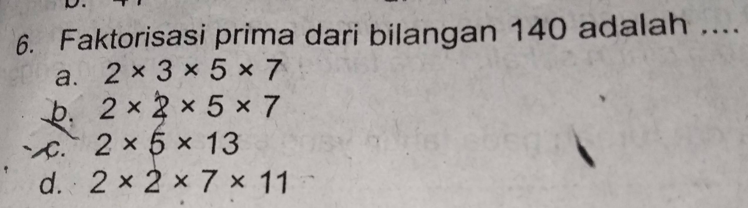 Faktorisasi prima dari bilangan 140 adalah ....
a. 2* 3* 5* 7
b. 2* 2* 5* 7
C. 2* 5* 13
d. 2* 2* 7* 11