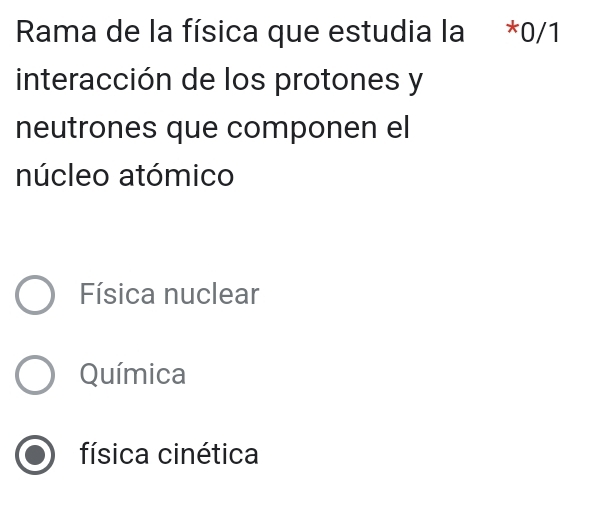 Rama de la física que estudia la *0/1
interacción de los protones y
neutrones que componen el
núcleo atómico
Física nuclear
Química
física cinética