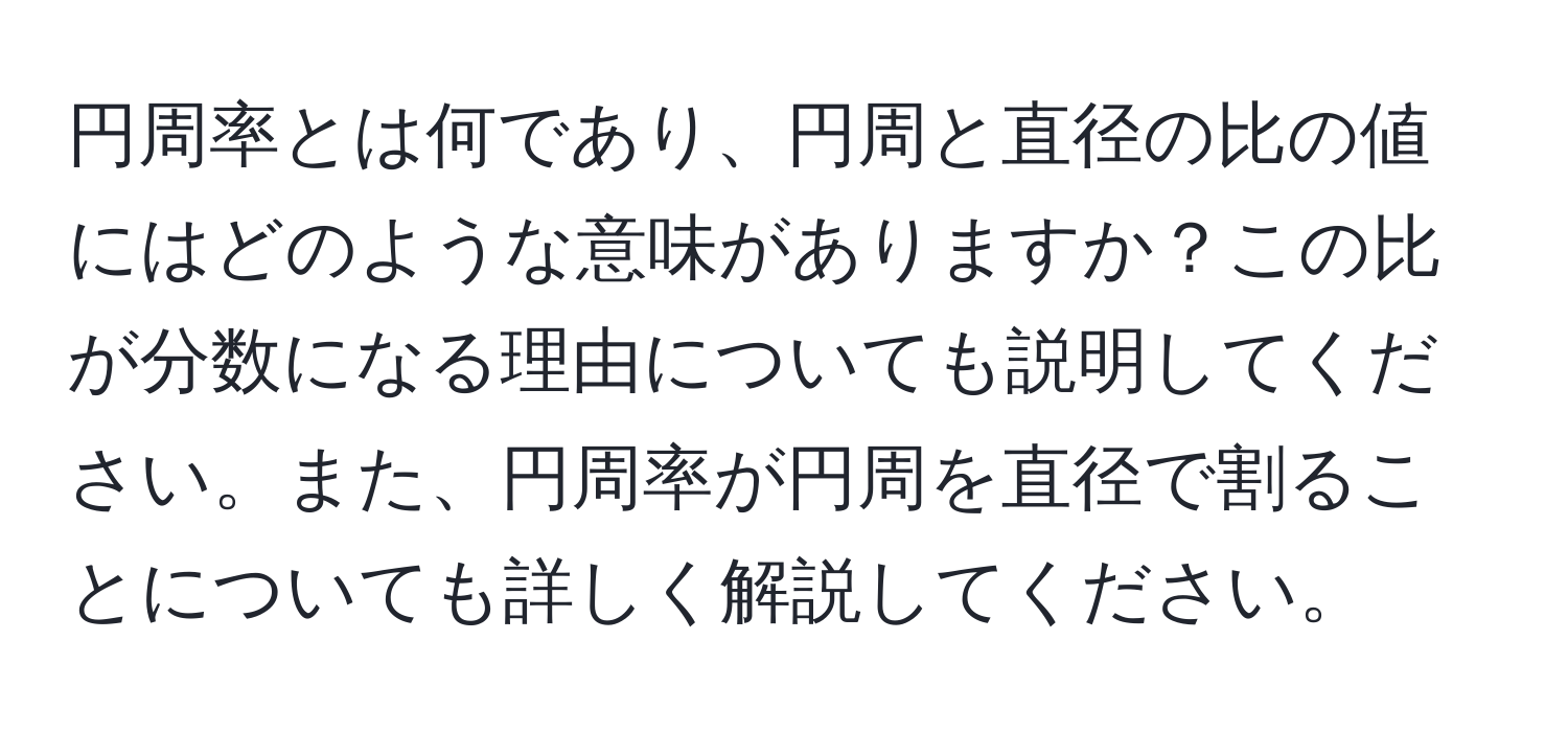 円周率とは何であり、円周と直径の比の値にはどのような意味がありますか？この比が分数になる理由についても説明してください。また、円周率が円周を直径で割ることについても詳しく解説してください。