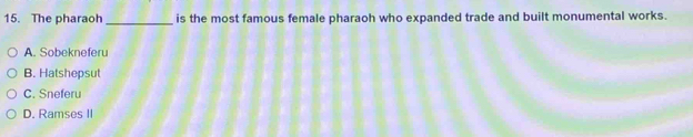 The pharaoh_ is the most famous female pharaoh who expanded trade and built monumental works.
A. Sobekneferu
B. Hatshepsut
C. Sneferu
D. Ramses II