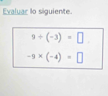 Evaluar lo siguiente.
9/ (-3)=□
-9* (-4)=□