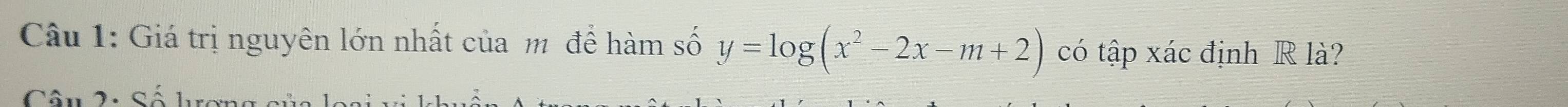 Giá trị nguyên lớn nhất của m để hàm số y=log (x^2-2x-m+2) có tập xác định R là? 
Câu 2: Số l